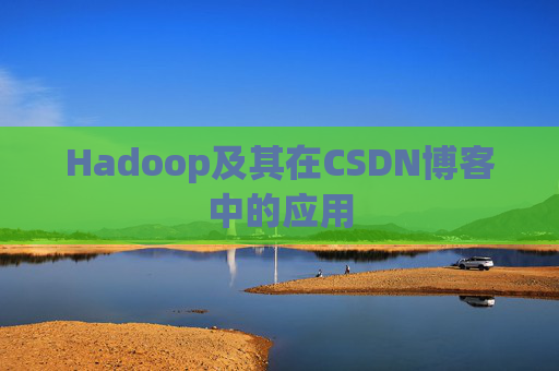 Hadoop及其在CSDN博客中的应用 Hadoop及其在CSDN博客中的应用